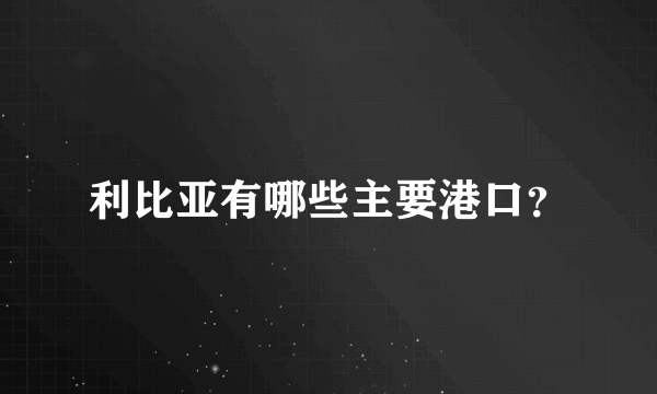 利比亚有哪些主要港口？