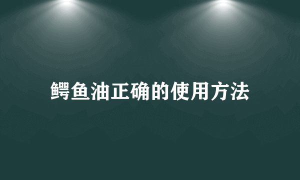 鳄鱼油正确的使用方法