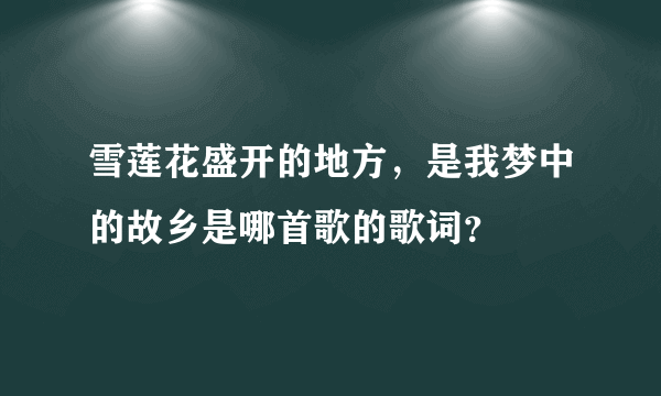 雪莲花盛开的地方，是我梦中的故乡是哪首歌的歌词？