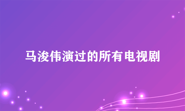 马浚伟演过的所有电视剧