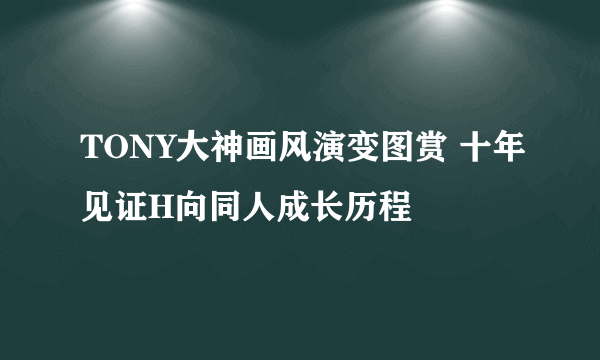 TONY大神画风演变图赏 十年见证H向同人成长历程