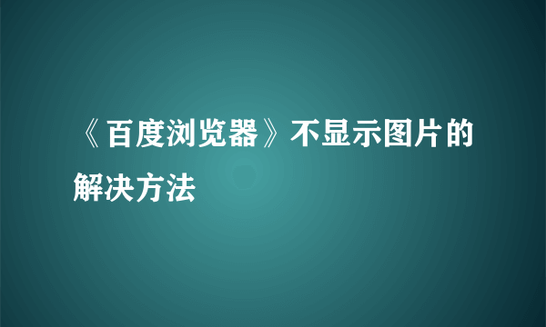 《百度浏览器》不显示图片的解决方法