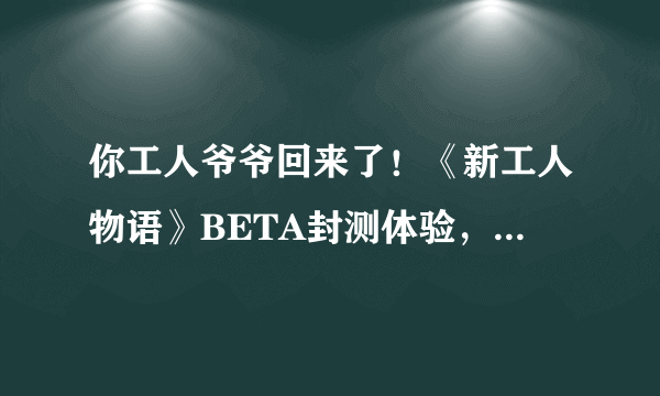 你工人爷爷回来了！《新工人物语》BETA封测体验，附独家采访