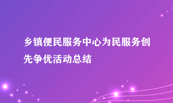 乡镇便民服务中心为民服务创先争优活动总结