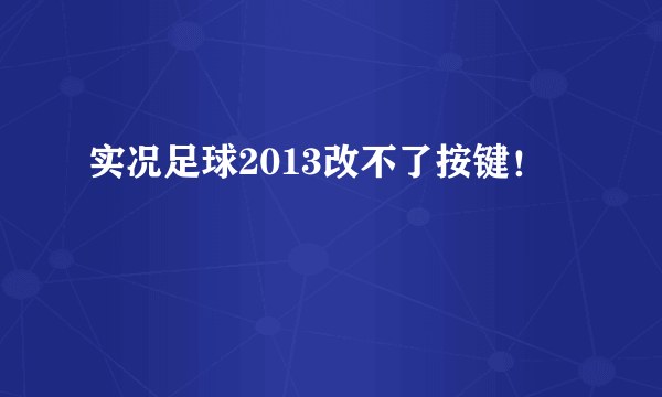 实况足球2013改不了按键！