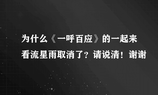 为什么《一呼百应》的一起来看流星雨取消了？请说清！谢谢