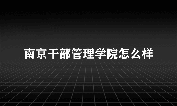 南京干部管理学院怎么样