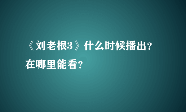 《刘老根3》什么时候播出？在哪里能看？