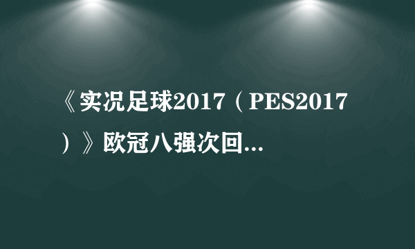 《实况足球2017（PES2017）》欧冠八强次回合巴萨VS尤文图斯视频