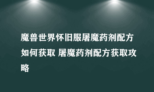 魔兽世界怀旧服屠魔药剂配方如何获取 屠魔药剂配方获取攻略