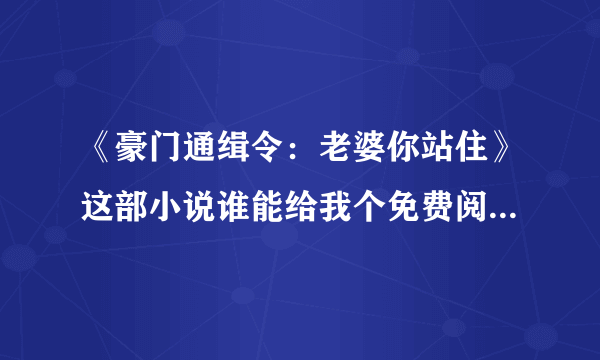 《豪门通缉令：老婆你站住》这部小说谁能给我个免费阅读全文的地址，txt下载地址也行