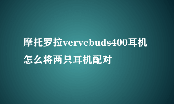 摩托罗拉vervebuds400耳机怎么将两只耳机配对