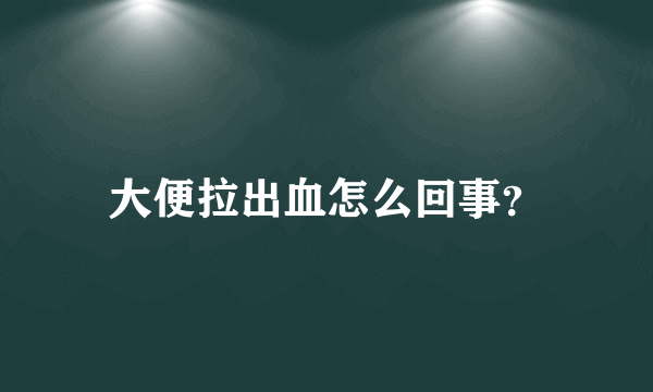 大便拉出血怎么回事？