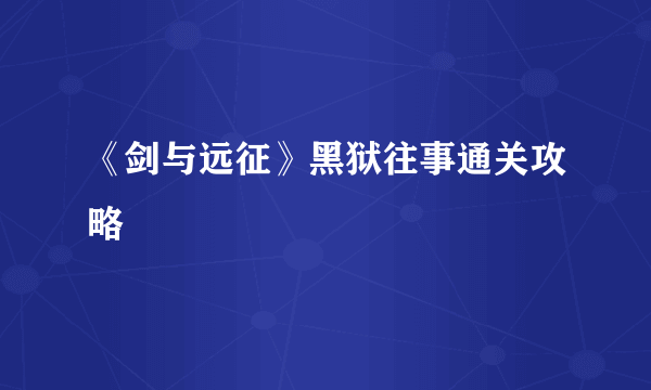 《剑与远征》黑狱往事通关攻略