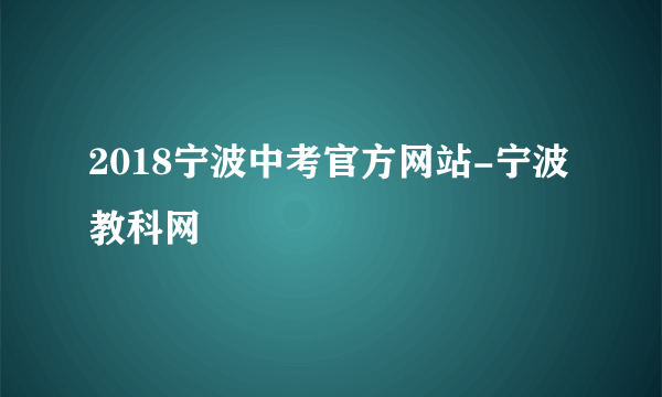 2018宁波中考官方网站-宁波教科网