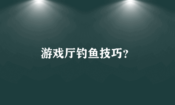 游戏厅钓鱼技巧？