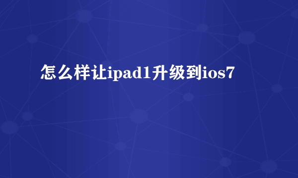 怎么样让ipad1升级到ios7