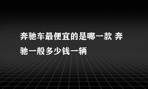 奔驰车最便宜的是哪一款 奔驰一般多少钱一辆