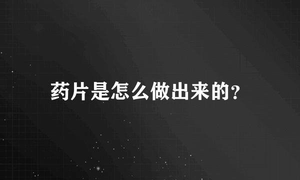 药片是怎么做出来的？