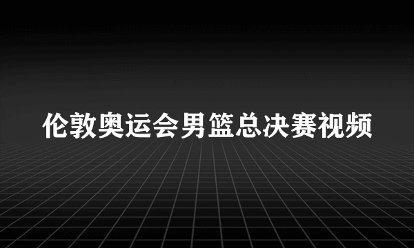 伦敦奥运会男篮总决赛视频