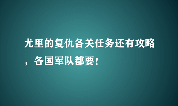 尤里的复仇各关任务还有攻略，各国军队都要！