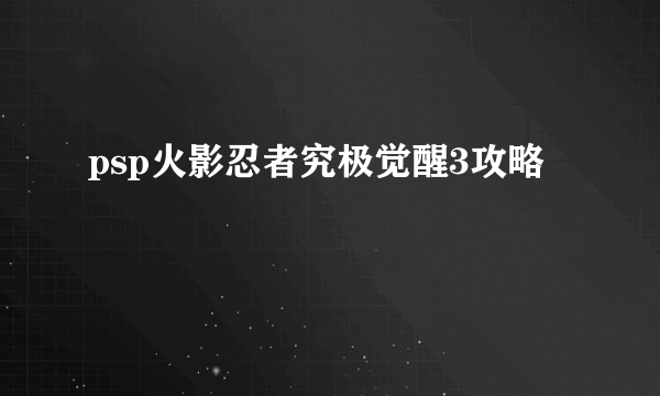 psp火影忍者究极觉醒3攻略