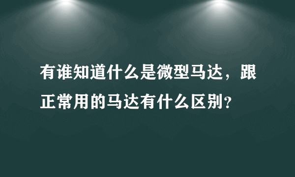 有谁知道什么是微型马达，跟正常用的马达有什么区别？