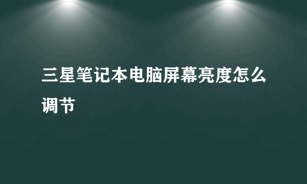 三星笔记本电脑屏幕亮度怎么调节