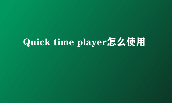 Quick time player怎么使用