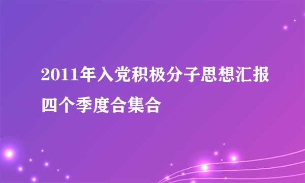 2011年入党积极分子思想汇报四个季度合集合