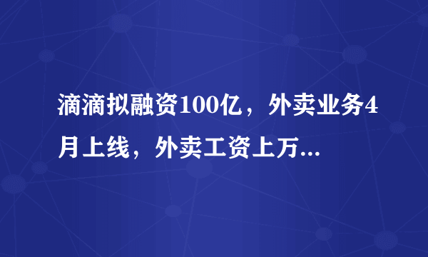 滴滴拟融资100亿，外卖业务4月上线，外卖工资上万，这个可行吗？