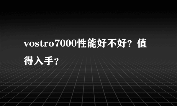 vostro7000性能好不好？值得入手？