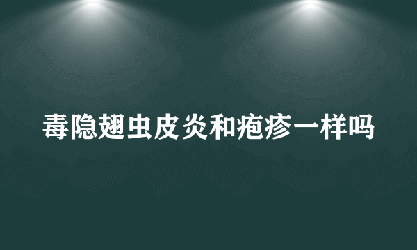 毒隐翅虫皮炎和疱疹一样吗