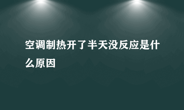 空调制热开了半天没反应是什么原因