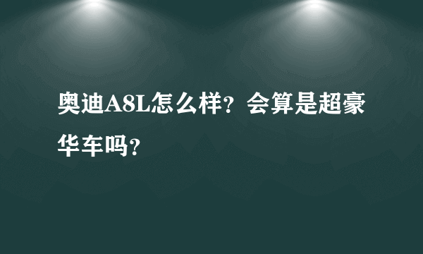 奥迪A8L怎么样？会算是超豪华车吗？