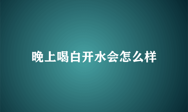 晚上喝白开水会怎么样