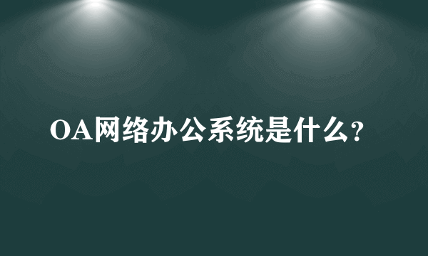 OA网络办公系统是什么？