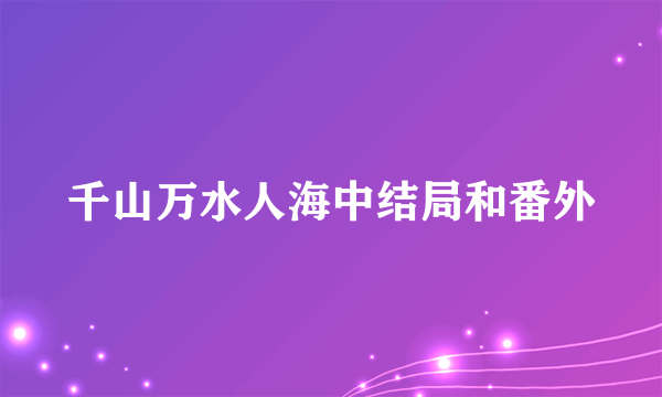 千山万水人海中结局和番外