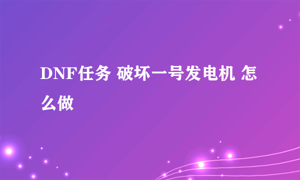 DNF任务 破坏一号发电机 怎么做