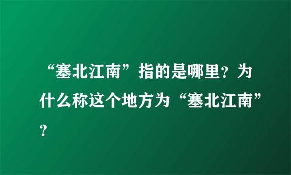 “塞北江南”指的是哪里？为什么称这个地方为“塞北江南”？