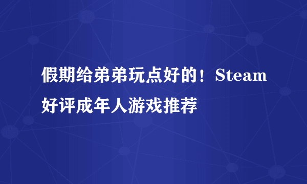 假期给弟弟玩点好的！Steam好评成年人游戏推荐