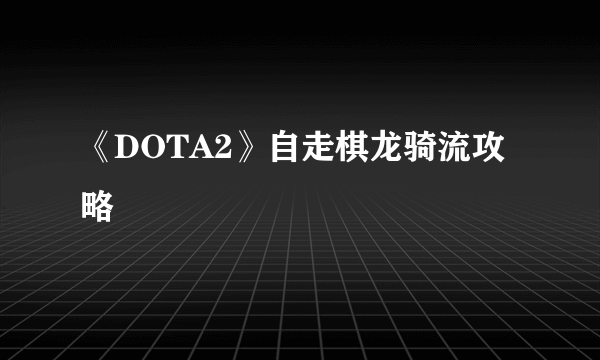 《DOTA2》自走棋龙骑流攻略