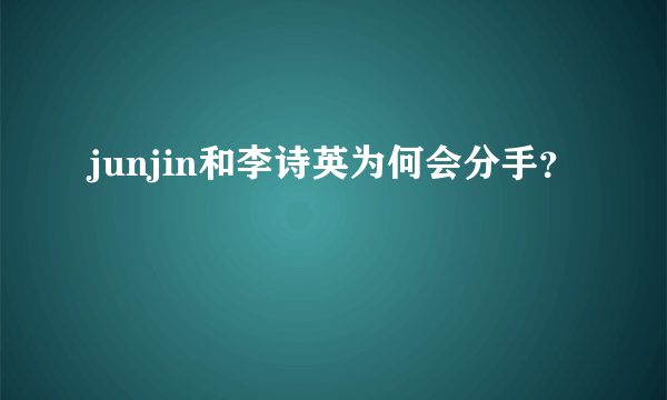 junjin和李诗英为何会分手？