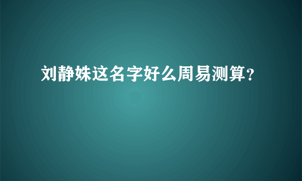 刘静姝这名字好么周易测算？