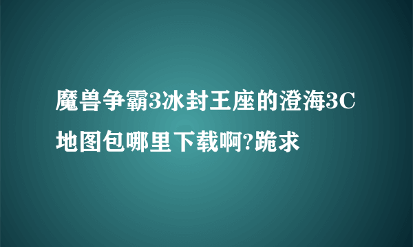 魔兽争霸3冰封王座的澄海3C地图包哪里下载啊?跪求