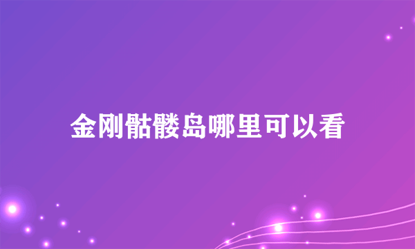 金刚骷髅岛哪里可以看