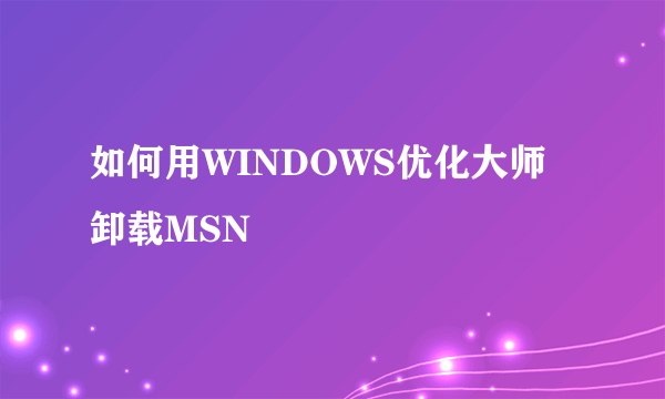 如何用WINDOWS优化大师卸载MSN