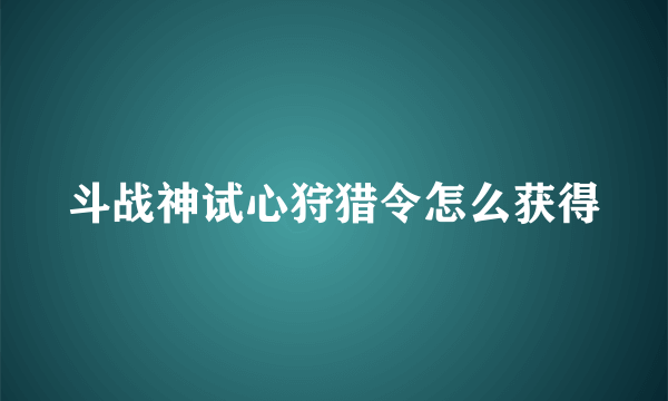 斗战神试心狩猎令怎么获得