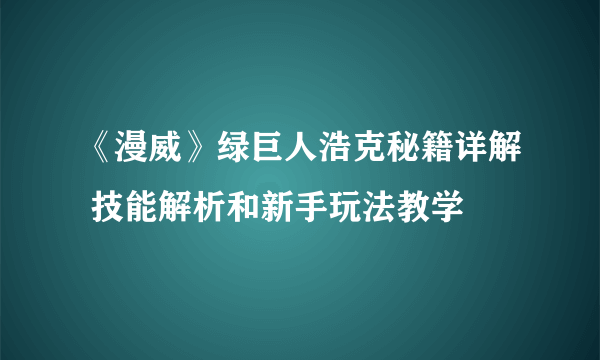 《漫威》绿巨人浩克秘籍详解 技能解析和新手玩法教学