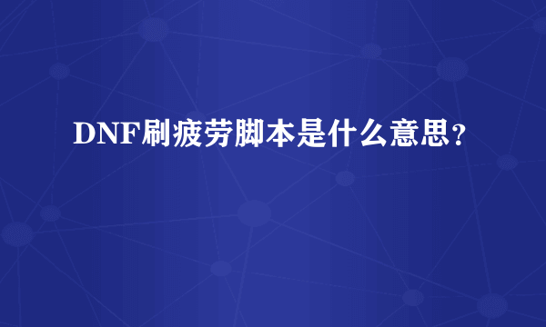 DNF刷疲劳脚本是什么意思？